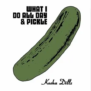 Kosha Dillz - What I Do All Day and Pickle